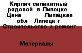 Кирпич силикатный (рядовой) в Липецке › Цена ­ 7 100 - Липецкая обл., Липецк г. Строительство и ремонт » Материалы   